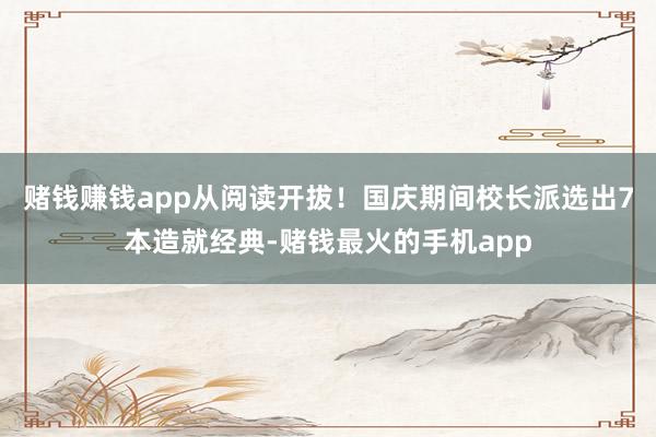 赌钱赚钱app从阅读开拔！国庆期间校长派选出7本造就经典-赌钱最火的手机app