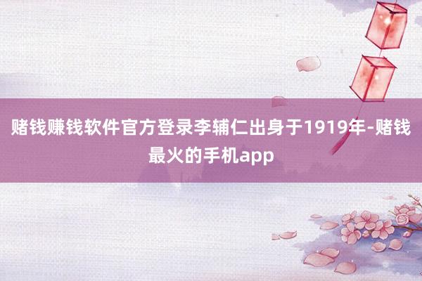 赌钱赚钱软件官方登录李辅仁出身于1919年-赌钱最火的手机app