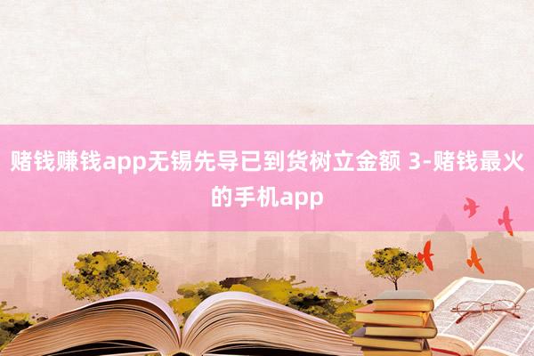 赌钱赚钱app无锡先导已到货树立金额 3-赌钱最火的手机app