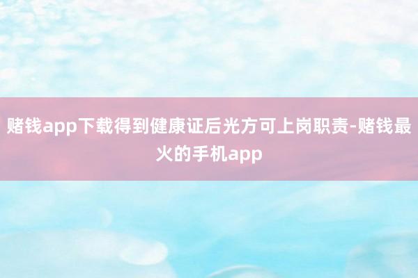 赌钱app下载得到健康证后光方可上岗职责-赌钱最火的手机app