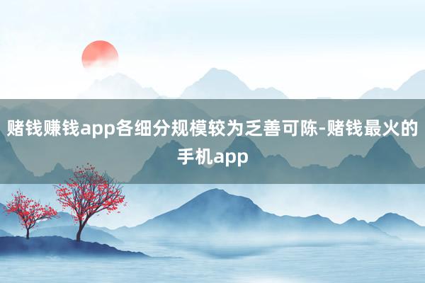 赌钱赚钱app各细分规模较为乏善可陈-赌钱最火的手机app