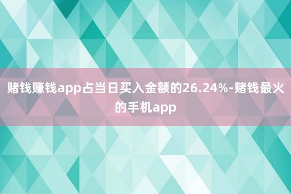 赌钱赚钱app占当日买入金额的26.24%-赌钱最火的手机app