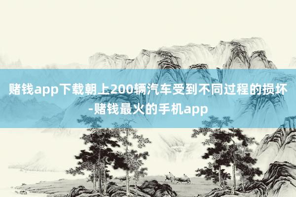 赌钱app下载朝上200辆汽车受到不同过程的损坏-赌钱最火的手机app