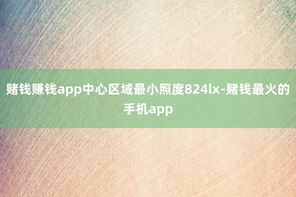 赌钱赚钱app中心区域最小照度824lx-赌钱最火的手机app